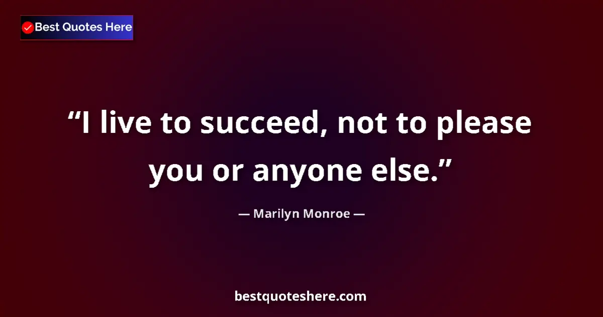 Quote by Marilyn Monroe: I live to succeed, not to please you or anyone else....