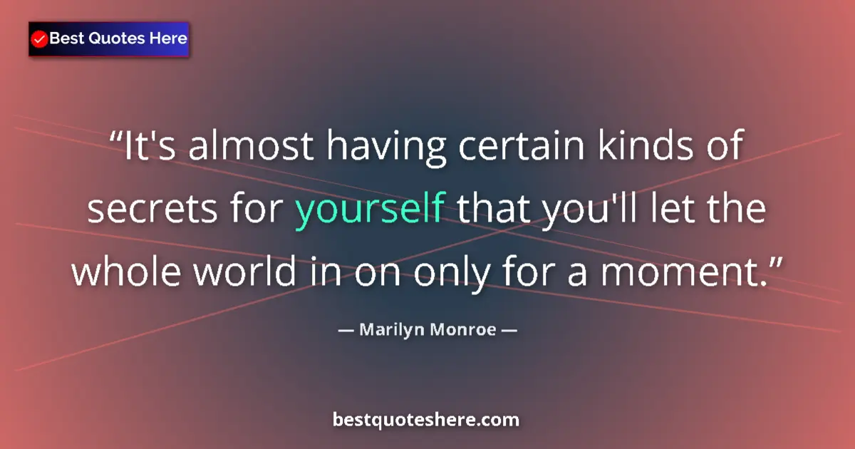 Quote by Marilyn Monroe: It's almost having certain kinds of secrets for yourself that you'll let the whole world in on only ...