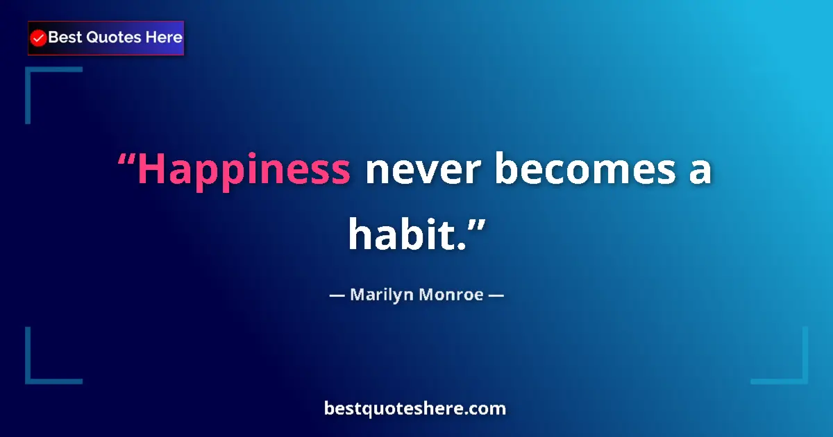 Quote by Marilyn Monroe: Happiness never becomes a habit....