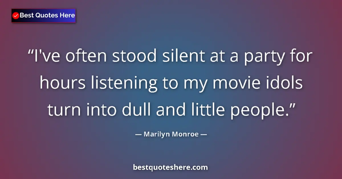 Image for the quote by Marilyn Monroe: I've often stood silent at a party for hours listening to my movie idols turn into dull and little p...