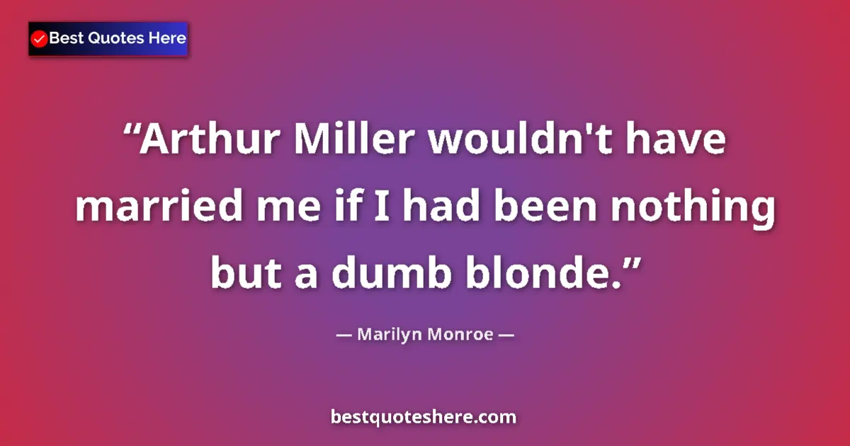Quote by Marilyn Monroe: Arthur Miller wouldn't have married me if I had been nothing but a dumb blonde....
