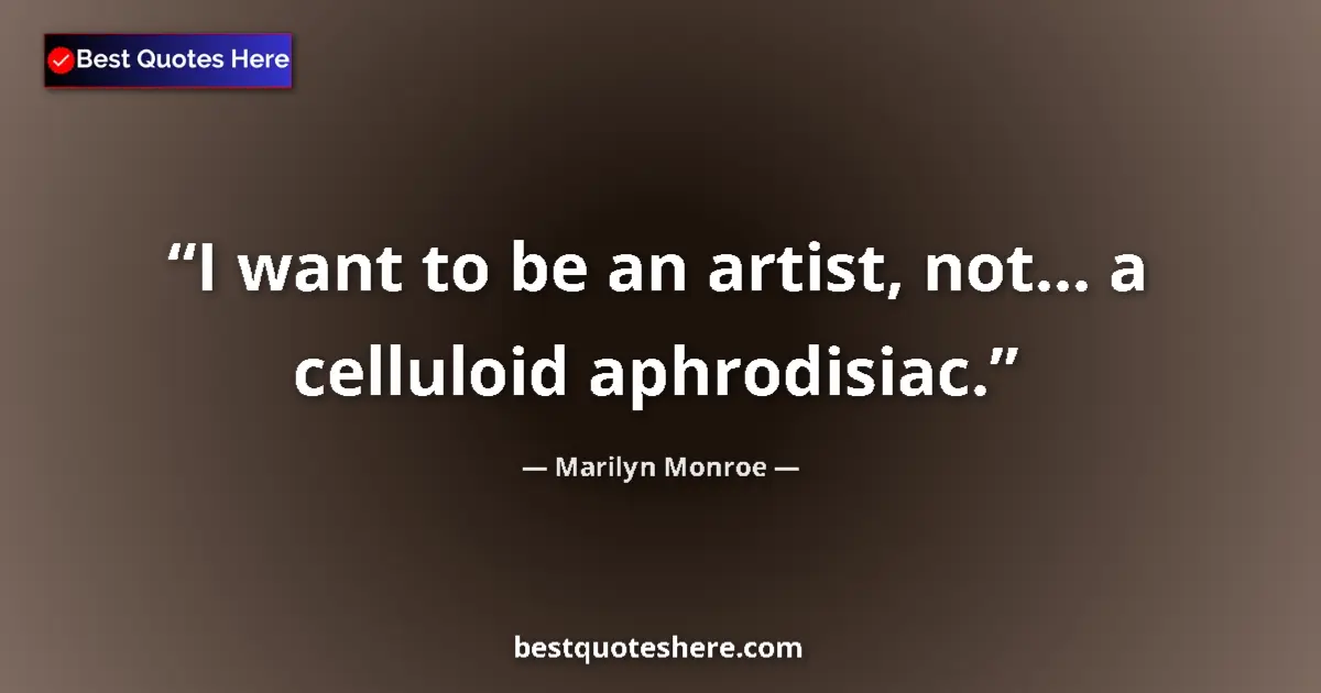 Quote by Marilyn Monroe: I want to be an artist, not... a celluloid aphrodisiac....