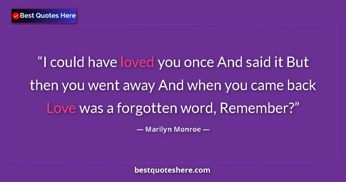 Quote by Marilyn Monroe: I could have loved you once And said it But then you went away And when you came back Love was a for...