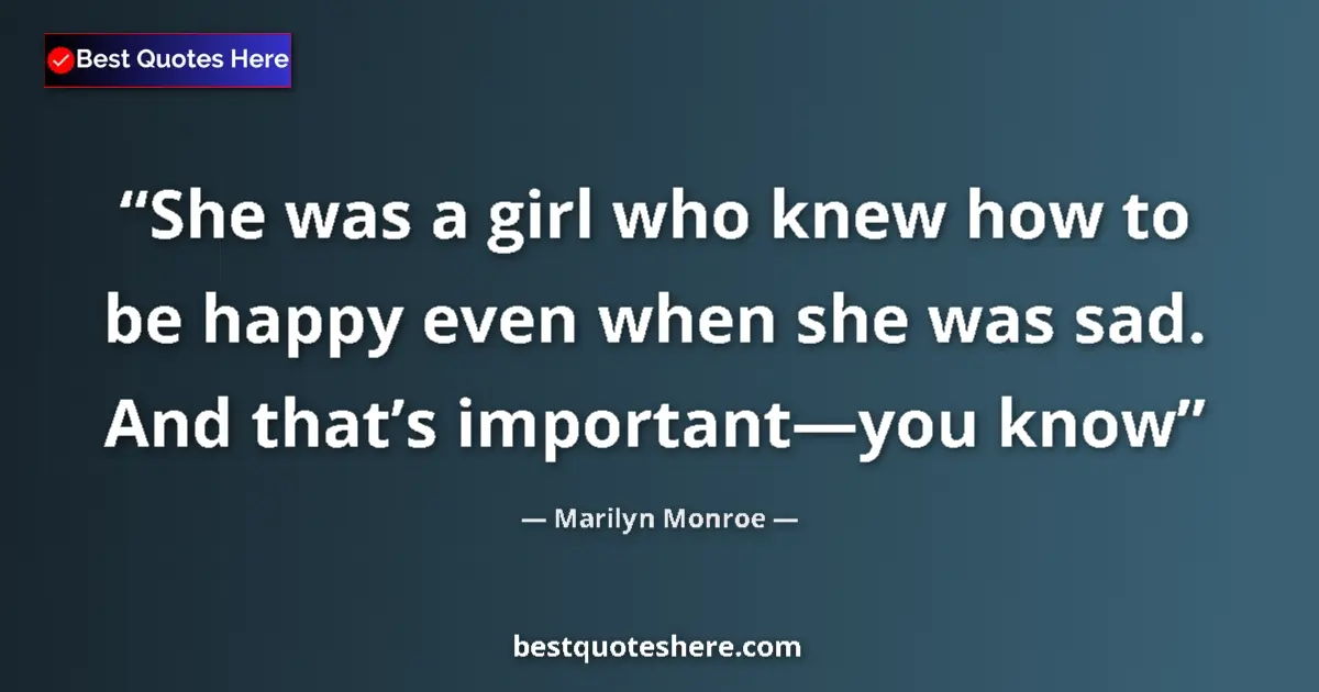 Quote by Marilyn Monroe: She was a girl who knew how to be happy even when she was sad. And that’s important—you know...