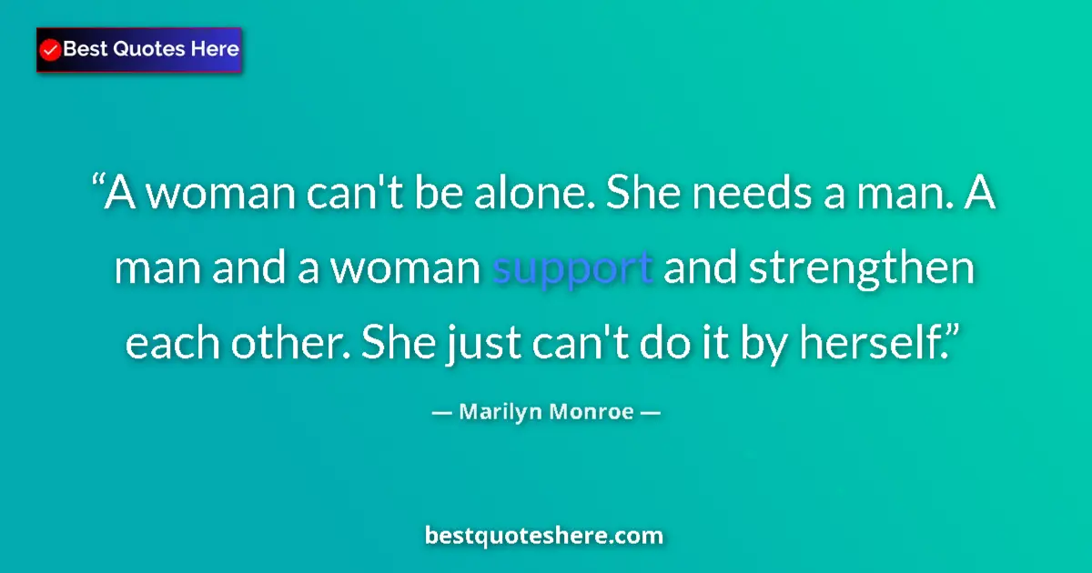 Quote by Marilyn Monroe: A woman can't be alone. She needs a man. A man and a woman support and strengthen each other. She ju...