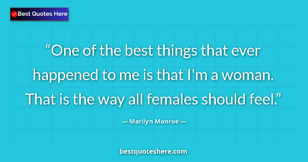 Quote by Marilyn Monroe: One of the best things that ever happened to me is that I'm a woman. That is the way all females sho...