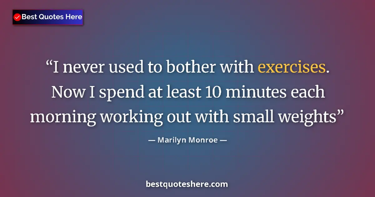 Quote by Marilyn Monroe: I never used to bother with exercises. Now I spend at least 10 minutes each morning working out with...