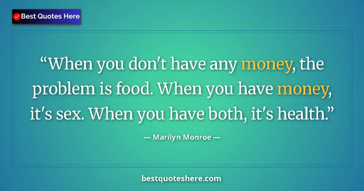 Quote by Marilyn Monroe: When you don't have any money, the problem is food. When you have money, it's sex. When you have bot...