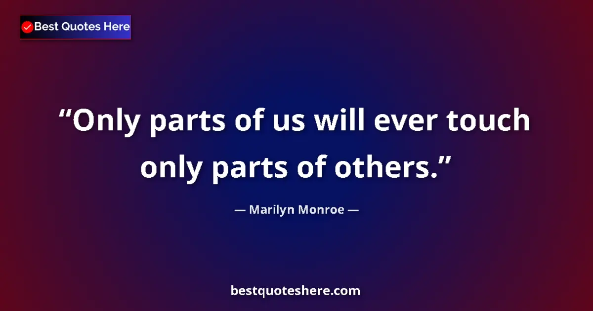 Quote by Marilyn Monroe: Only parts of us will ever touch only parts of oth