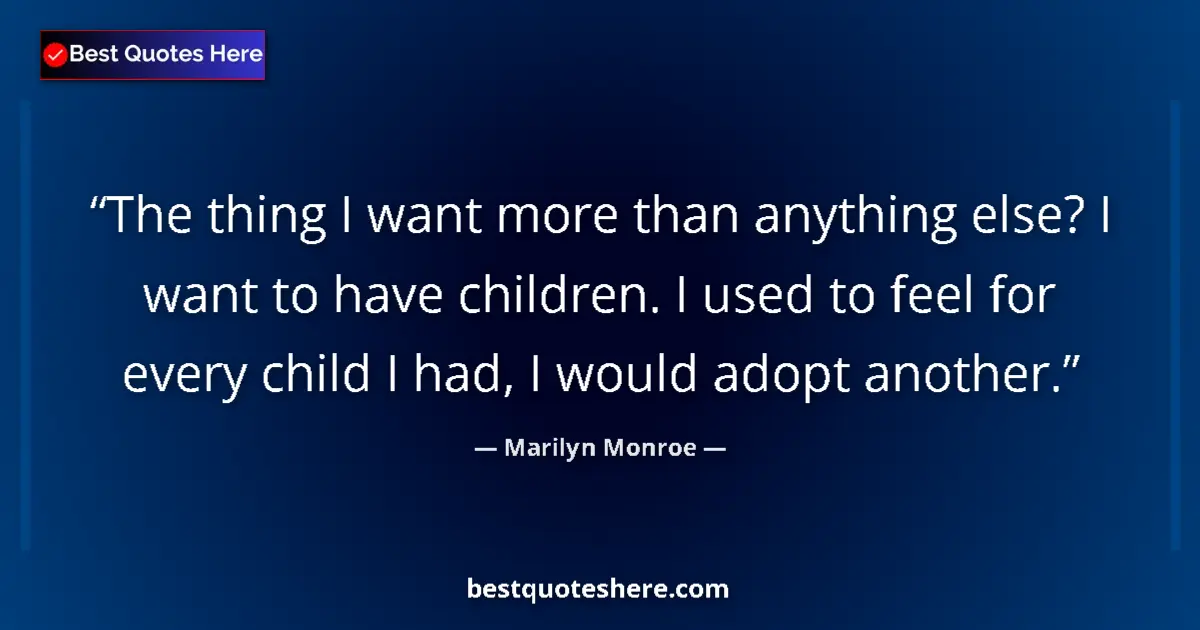 Quote by Marilyn Monroe: The thing I want more than anything else? I want to have children. I used to feel for every child I ...