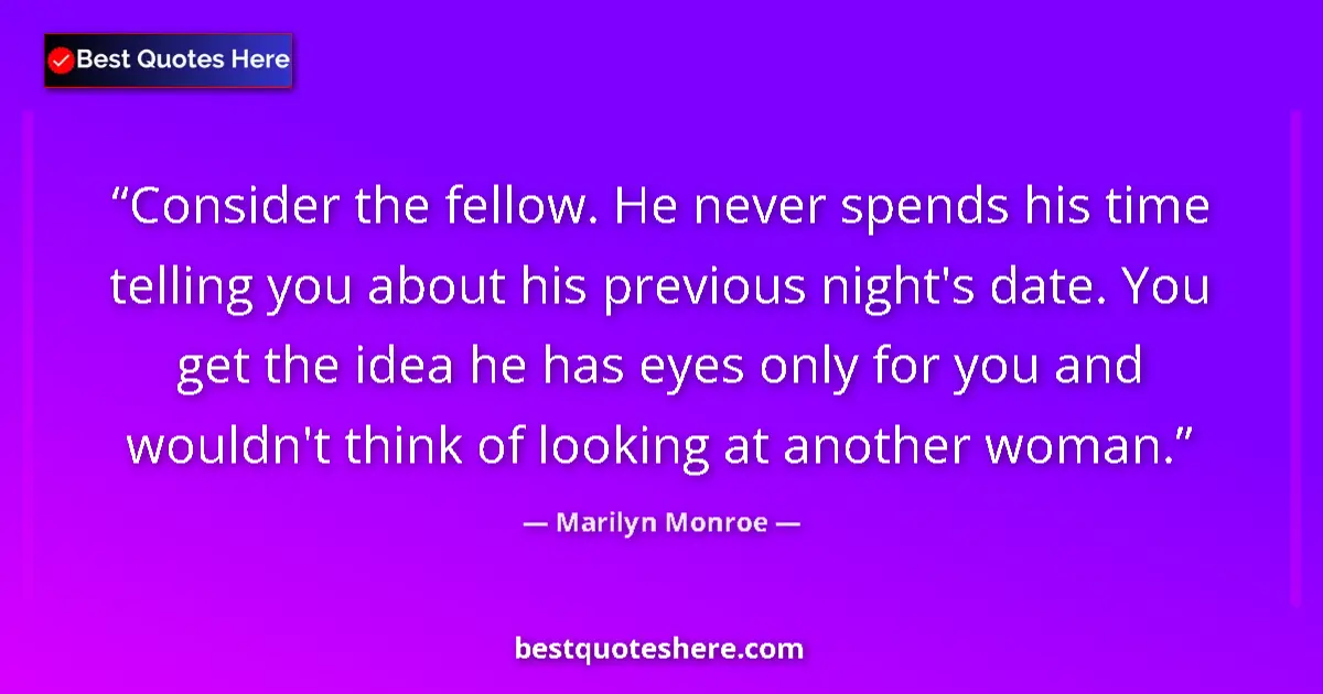 Quote by Marilyn Monroe: Consider the fellow. He never spends his time telling you about his previous night's date. You get t...