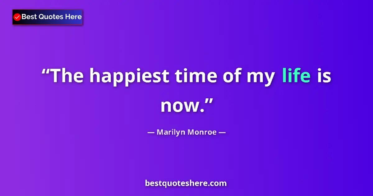 Quote by Marilyn Monroe: The happiest time of my life is now.