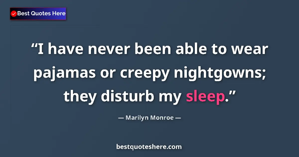 Quote by Marilyn Monroe: I have never been able to wear pajamas or creepy nightgowns; they disturb my sleep....