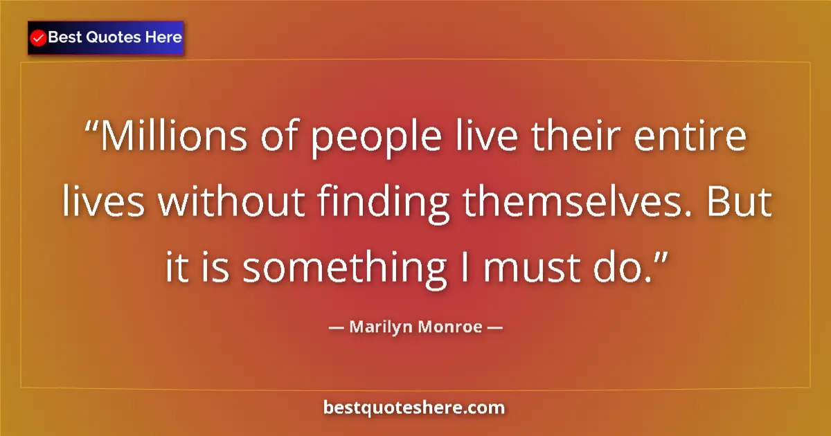 Image for the quote by Marilyn Monroe: Millions of people live their entire lives without finding themselves. But it is something I must do...