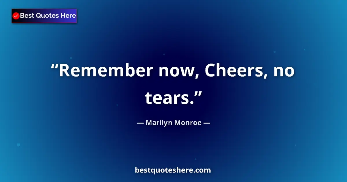 Quote by Marilyn Monroe: Remember now, Cheers, no tears.