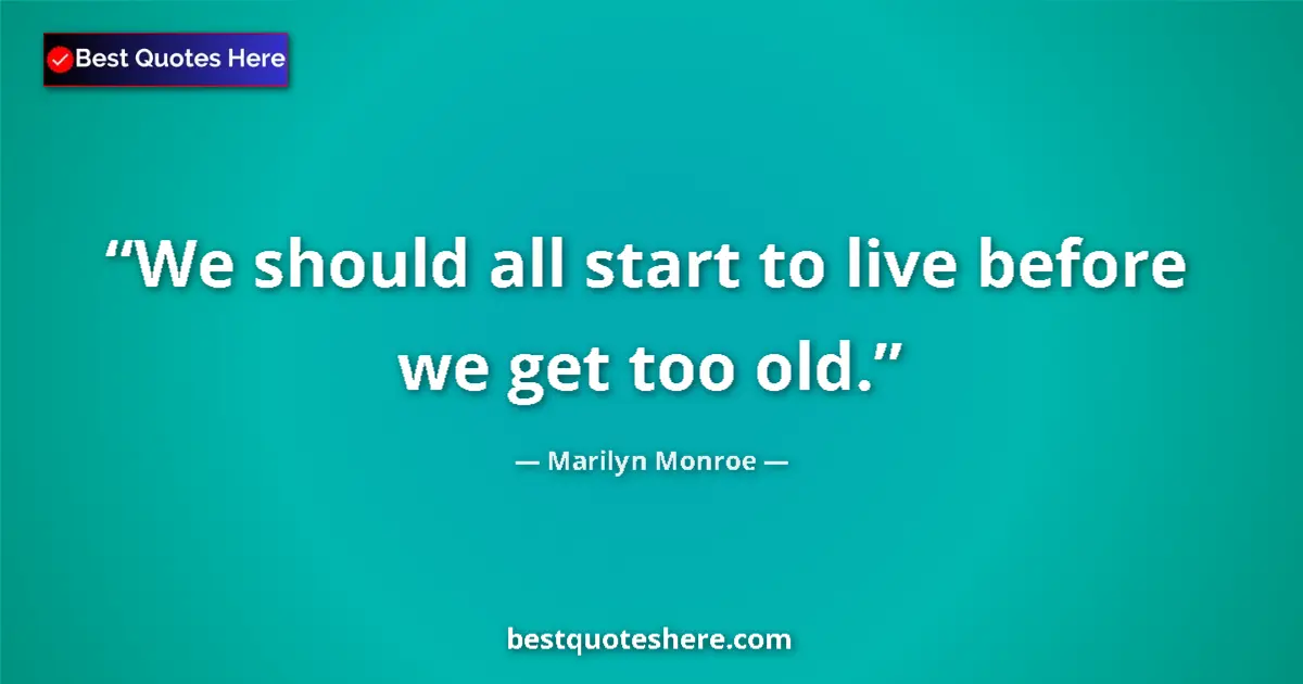 Quote by Marilyn Monroe: We should all start to live before we get too old....