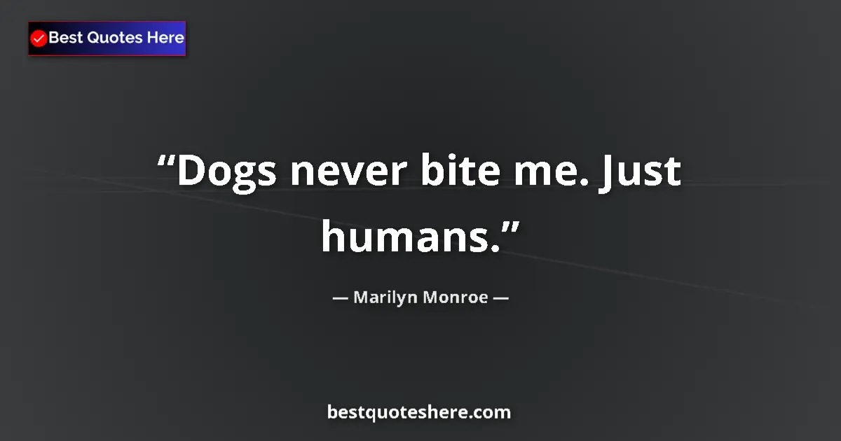 Quote by Marilyn Monroe: Dogs never bite me. Just humans.