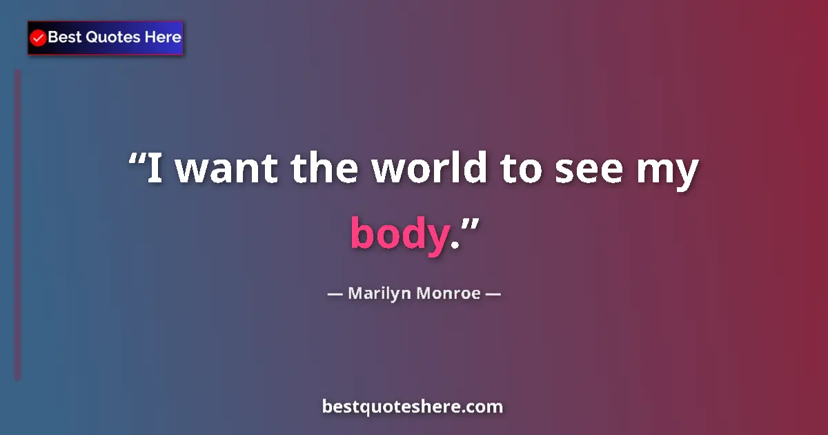 Quote by Marilyn Monroe: I want the world to see my body....