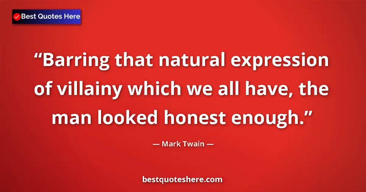 Quote by Mark Twain: Barring that natural expression of villainy which we all have, the man looked honest enough....