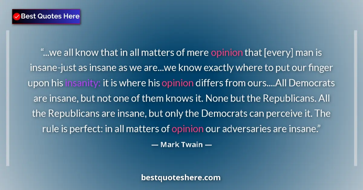 Quote by Mark Twain: ...we all know that in all matters of mere opinion that [every] man is insane-just as insane as we a...