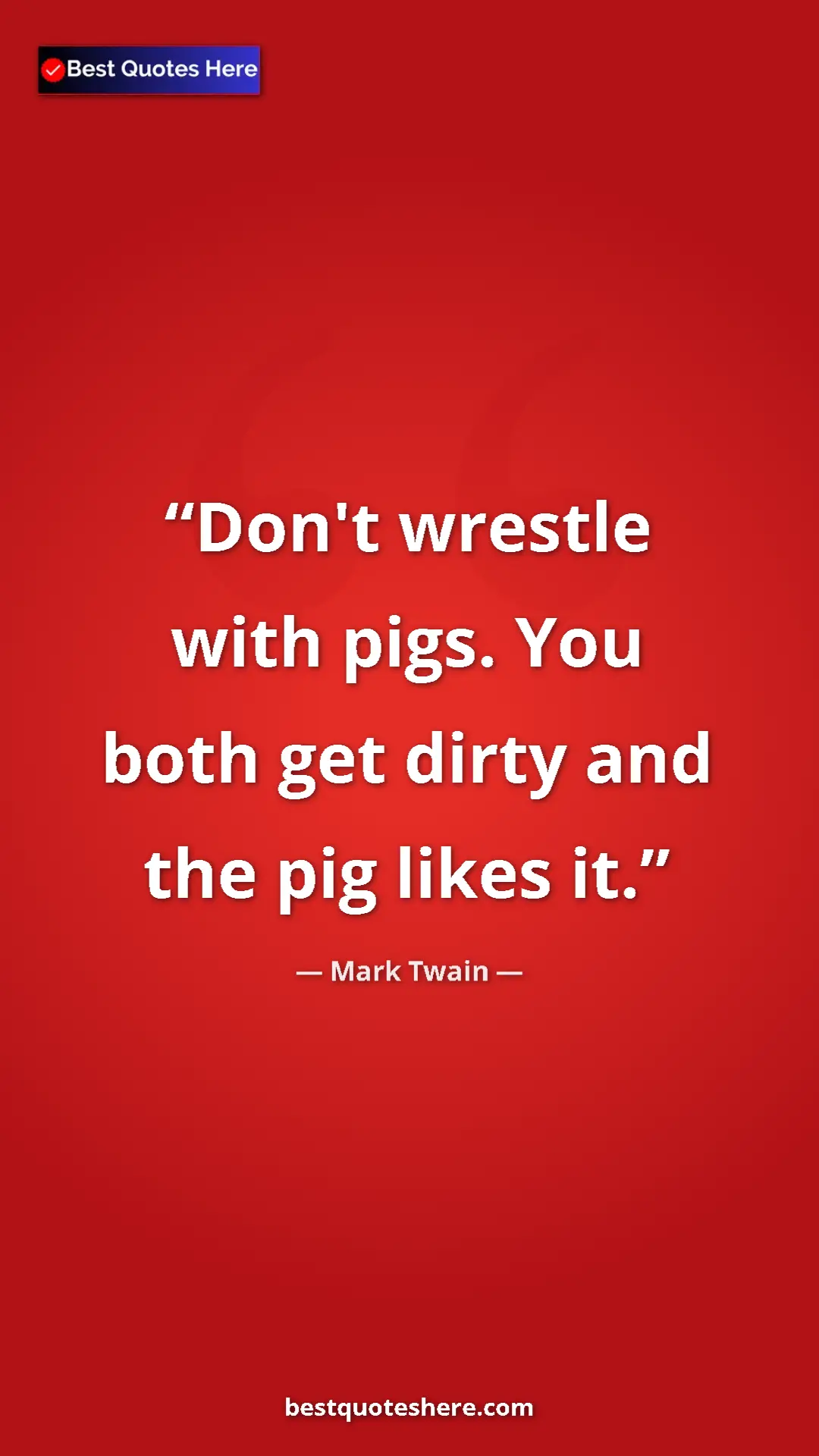 Mark Twain Quote Card: "Don't wrestle with pigs. You both get dirty and the pig..." Pinterest quote poster by Mark Twain: "Don't wrestle with pigs. You both get dirty and the pig..."