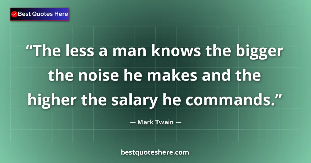 Mark Twain quote: "The less a man knows the bigger the noise he makes and the..."