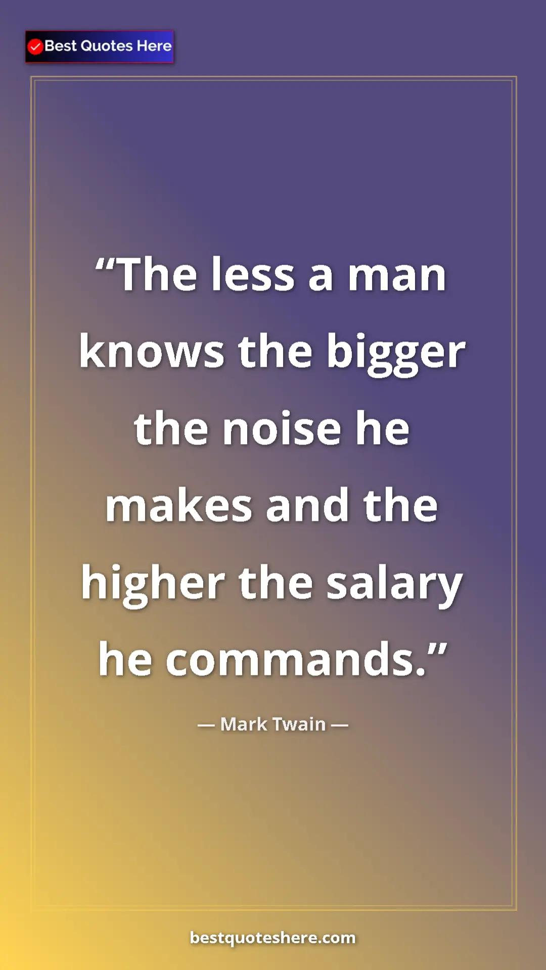Pinterest quote poster by Mark Twain: "The less a man knows the bigger the noise he makes and the..."