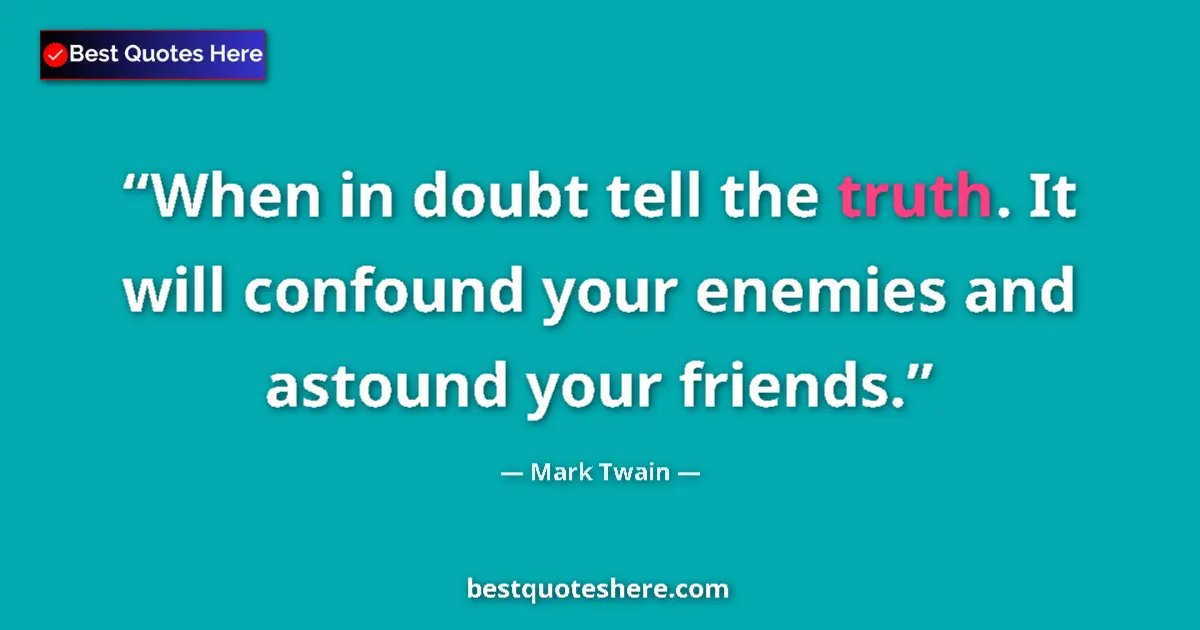 Quote by Mark Twain: When in doubt tell the truth. It will confound you
