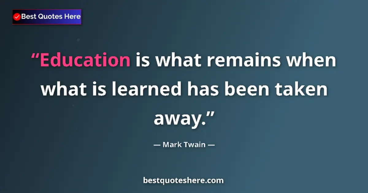 Quote by Mark Twain: Education is what remains when what is learned has been taken away....