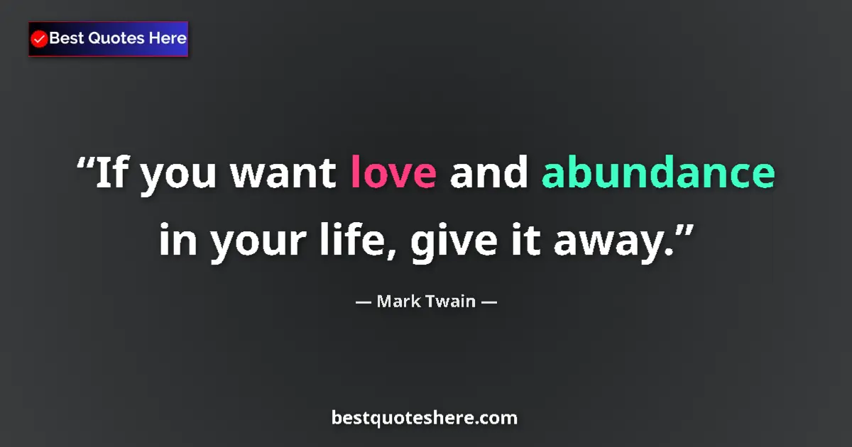 Quote by Mark Twain: If you want love and abundance in your life, give it away....