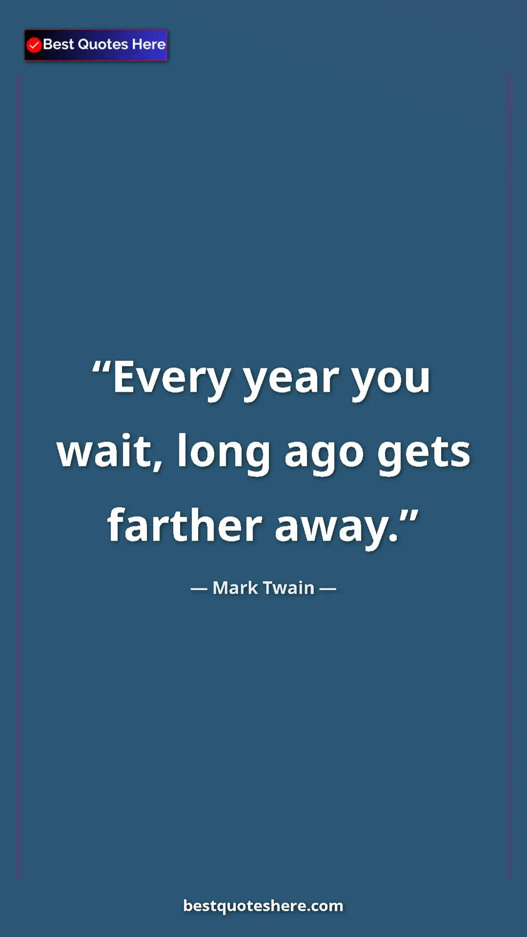 Pinterest quote poster by Mark Twain: "Every year you wait, long ago gets farther away."
