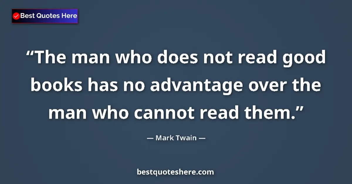 Image for the quote by Mark Twain: The man who does not read good books has no advantage over the man who cannot read them....