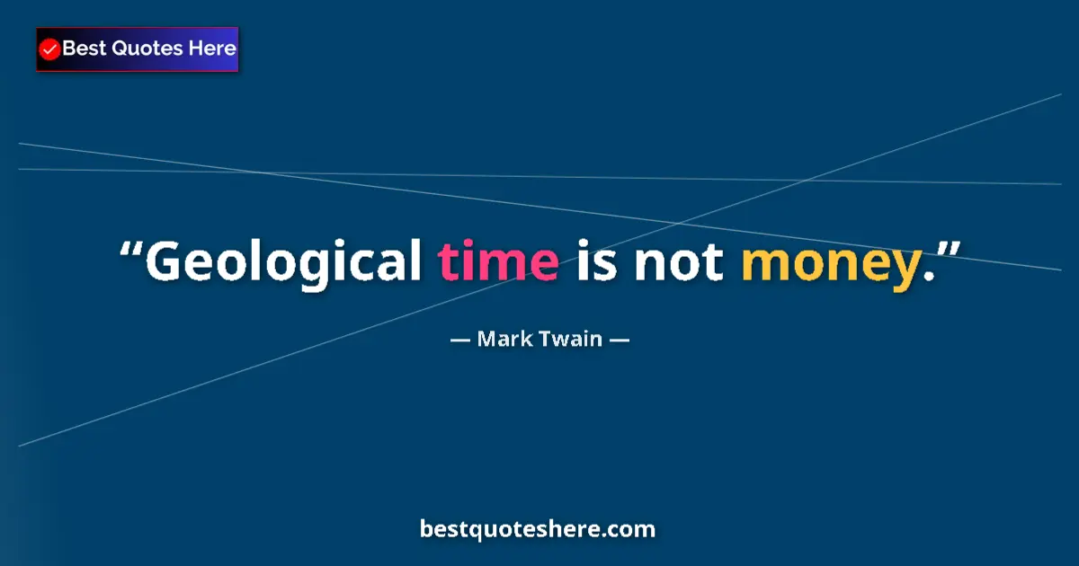 Quote by Mark Twain: Geological time is not money....