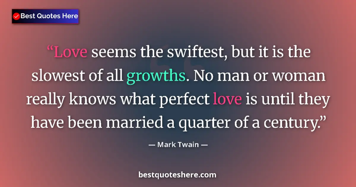 Quote by Mark Twain: Love seems the swiftest, but it is the slowest of all growths. No man or woman really knows what per...