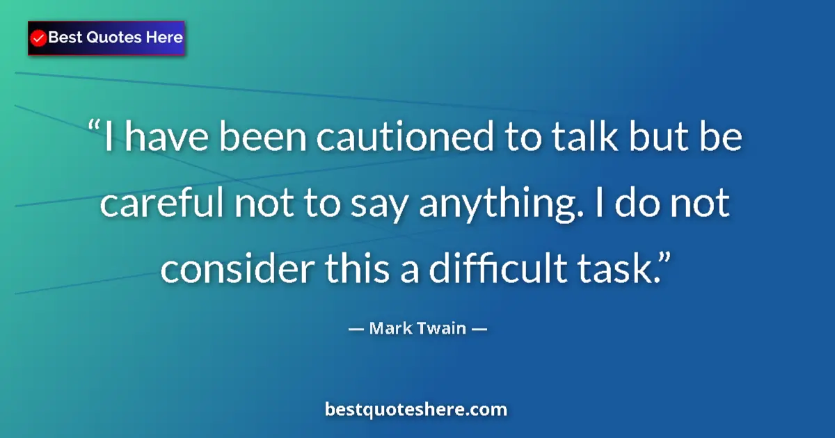 Quote by Mark Twain: I have been cautioned to talk but be careful not to say anything. I do not consider this a difficult...