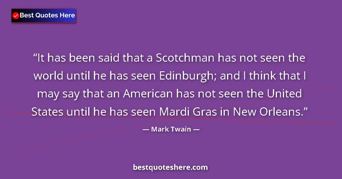 Quote by Mark Twain: It has been said that a Scotchman has not seen the world until he has seen Edinburgh; and I think th...