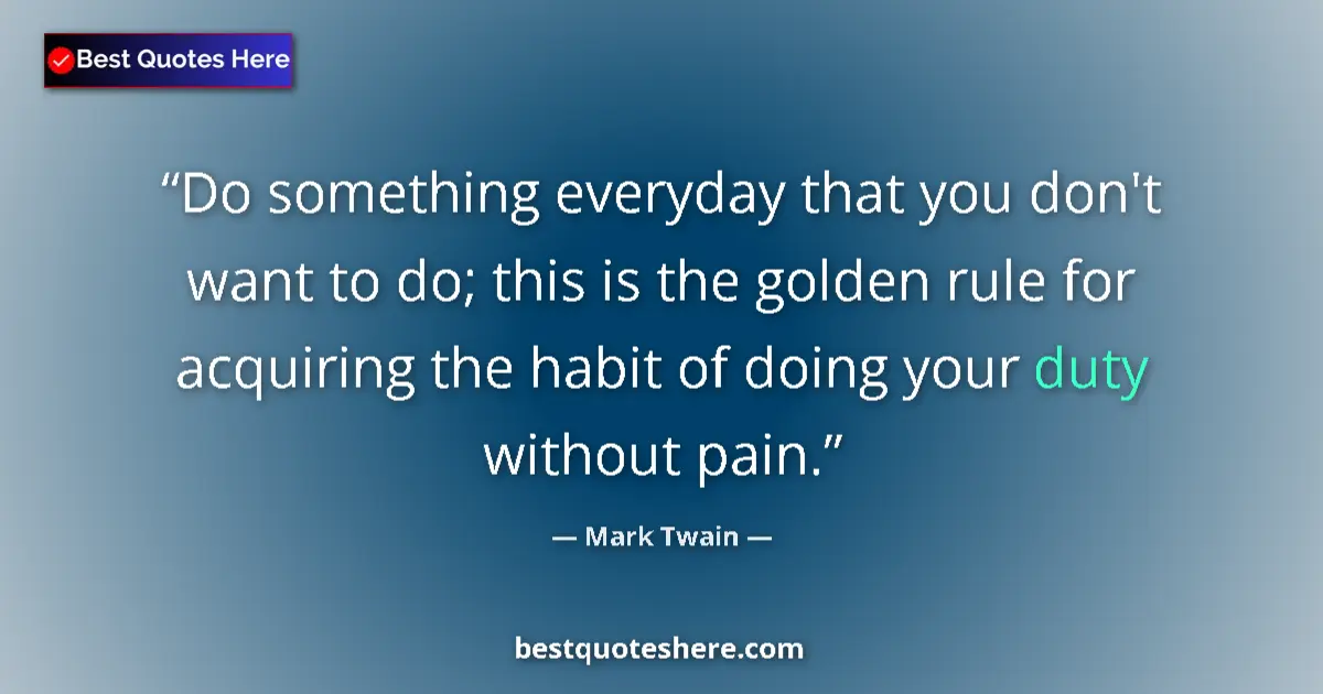 Quote by Mark Twain: Do something everyday that you don't want to do; this is the golden rule for acquiring the habit of ...