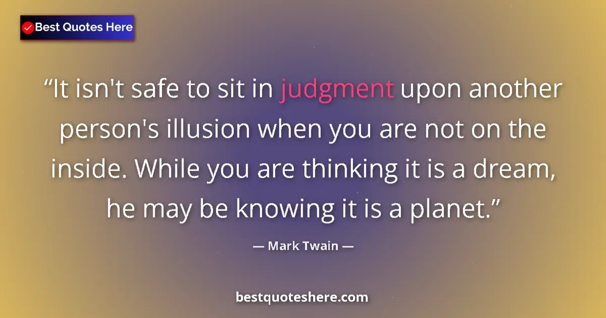 Quote by Mark Twain: It isn't safe to sit in judgment upon another person's illusion when you are not on the inside. Whil...