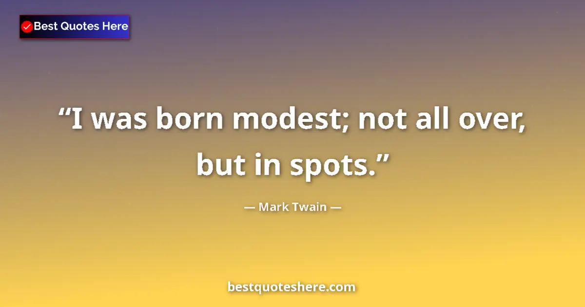 Quote by Mark Twain: I was born modest; not all over, but in spots....