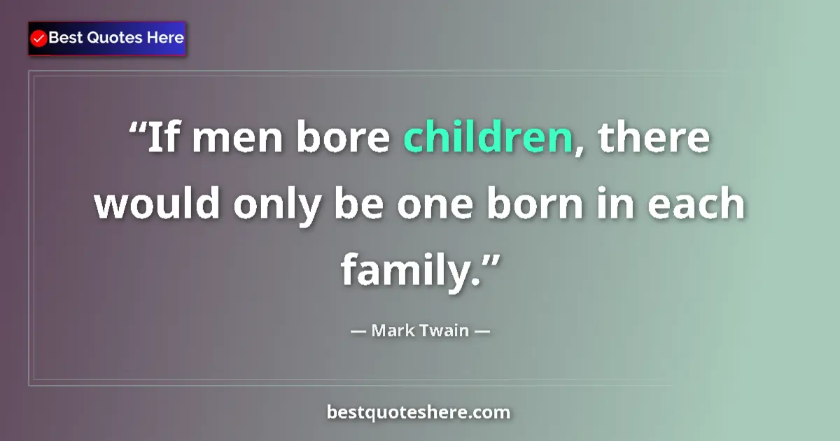 Quote by Mark Twain: If men bore children, there would only be one born in each family....