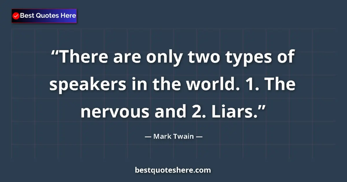 Quote by Mark Twain: There are only two types of speakers in the world. 1. The nervous and 2. Liars....