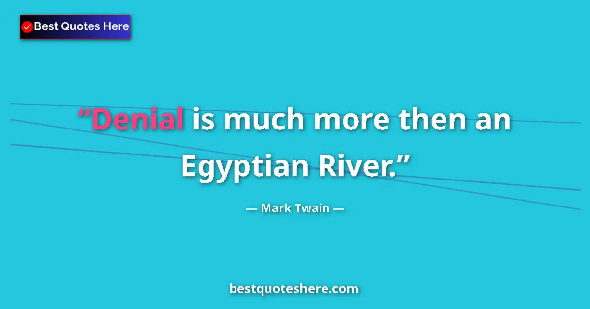 Quote by Mark Twain: Denial is much more then an Egyptian River....