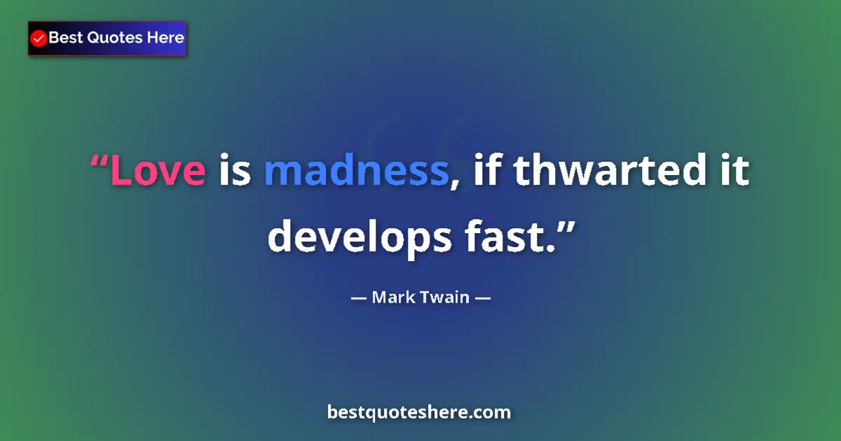 Quote by Mark Twain: Love is madness, if thwarted it develops fast....