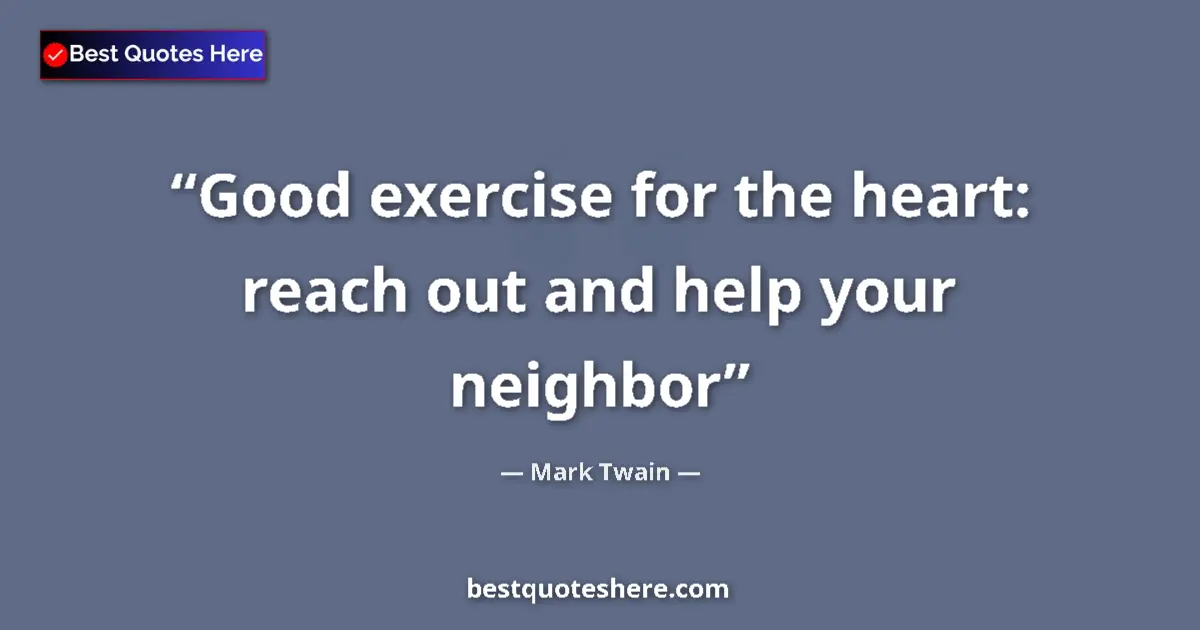 Quote by Mark Twain: Good exercise for the heart: reach out and help your neighbor...