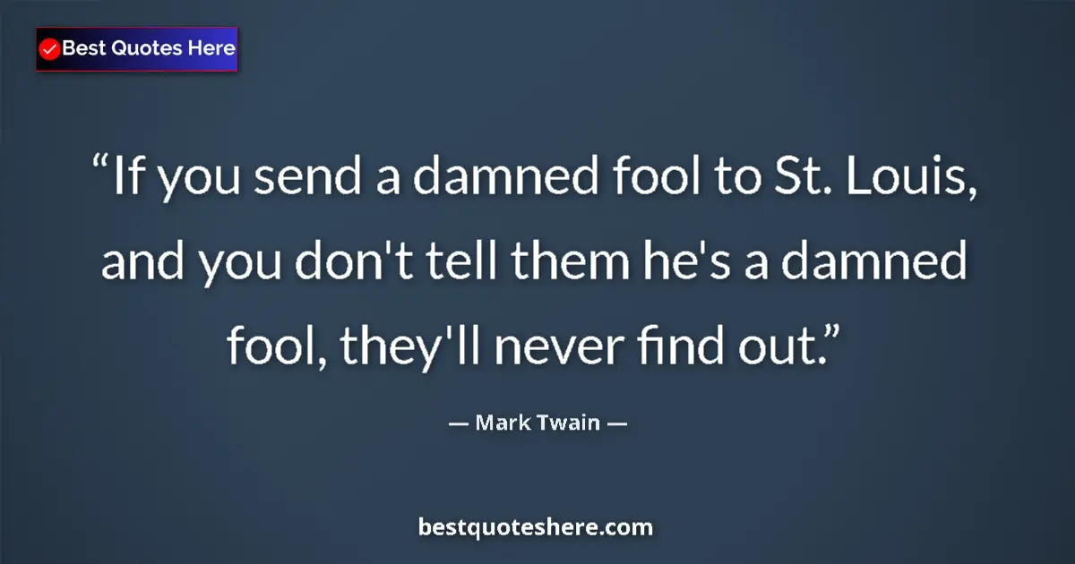 Quote by Mark Twain: If you send a damned fool to St. Louis, and you do