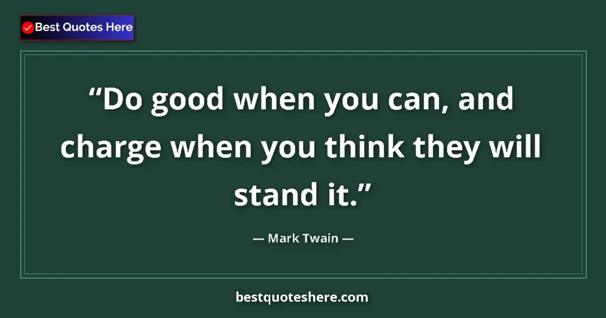 Quote by Mark Twain: Do good when you can, and charge when you think they will stand it....