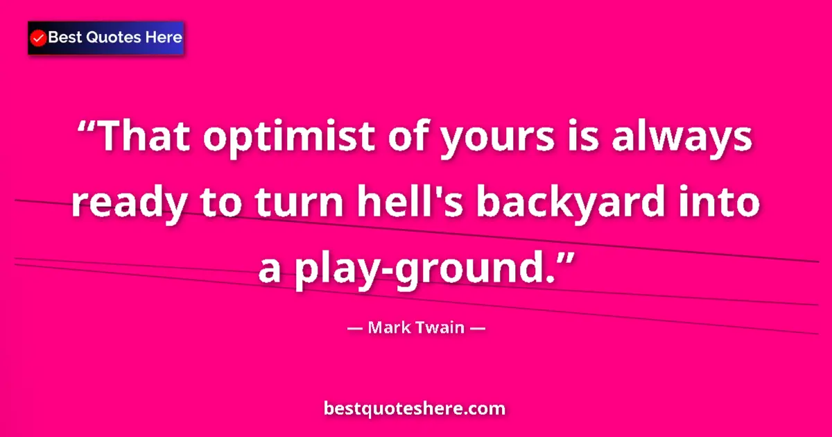 Mark Twain quote: "That optimist of yours is always ready to turn hell's..."