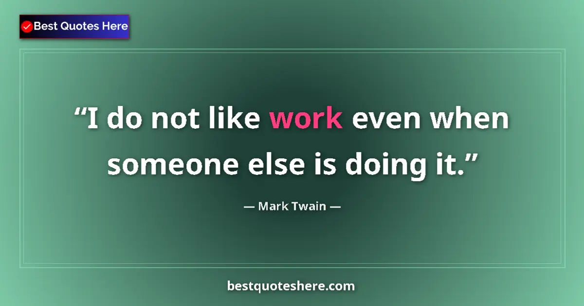 Quote by Mark Twain: I do not like work even when someone else is doing it....
