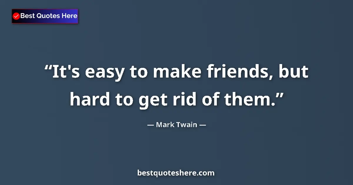 Image for the quote by Mark Twain: It's easy to make friends, but hard to get rid of them....