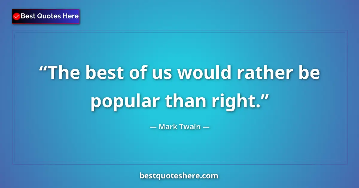 Quote by Mark Twain: The best of us would rather be popular than right....